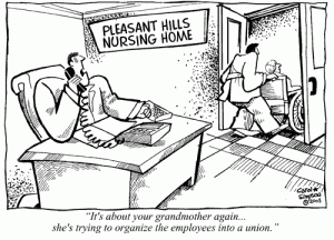This cartoon shows a man at a desk on the phone with a sign on the wall reading "Pleasant Hills Nursing Home." A person dressed in an orderly's uniform is pushing a person in a wheelchair out the door. The caption reads "It's about your grandmother again... she's trying to organize the employees into a union."