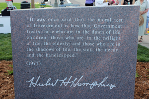 A great stone has the words of Hubert Humphrey inscribed on it: "It was once said that the moral test of Government is how that Government treats those who are in the danw of life, children; those who are in the twilight of life, the elderly; and those who are in the shadows of life, the sick, the needy, and the handicapped." (1977)
